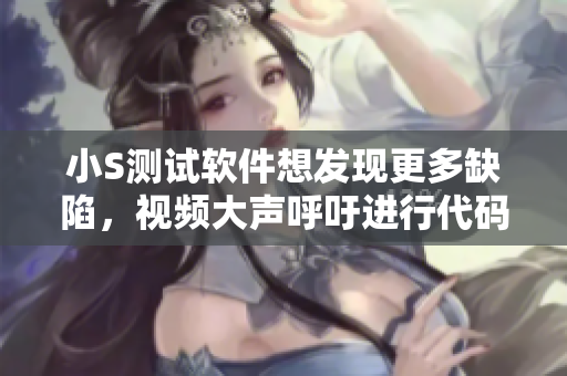 小S測試軟件想發(fā)現(xiàn)更多缺陷，視頻大聲呼吁進行代碼檢測