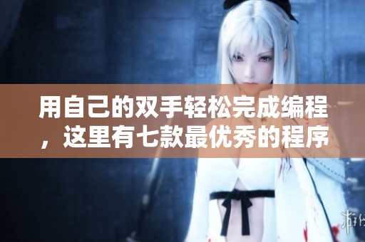 用自己的雙手輕松完成編程，這里有七款最優(yōu)秀的程序員工具推薦！