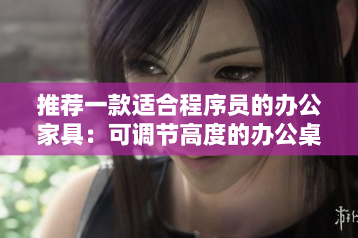 推薦一款適合程序員的辦公家具：可調(diào)節(jié)高度的辦公桌和舒適的工作沙發(fā)