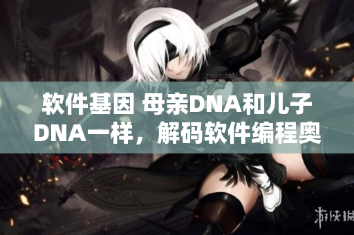 軟件基因 母親DNA和兒子DNA一樣，解碼軟件編程奧秘