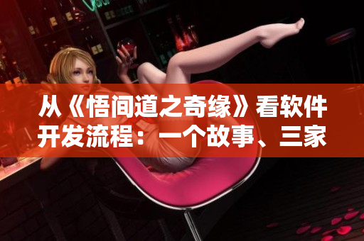 從《悟間道之奇緣》看軟件開發(fā)流程：一個(gè)故事、三家公司、無數(shù)次迭代