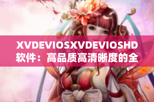 XVDEVIOSXVDEVIOSHD軟件：高品質(zhì)高清晰度的全新版本發(fā)布！