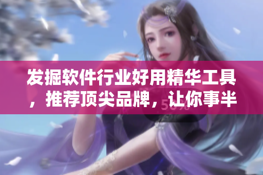 發(fā)掘軟件行業(yè)好用精華工具，推薦頂尖品牌，讓你事半功倍