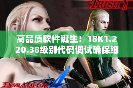 高品質(zhì)軟件誕生！18K1.220.38級(jí)別代碼調(diào)試確保細(xì)節(jié)完美