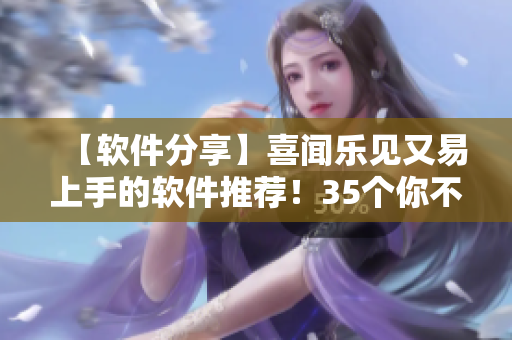 【軟件分享】喜聞樂見又易上手的軟件推薦！35個(gè)你不能錯(cuò)過的軟件！