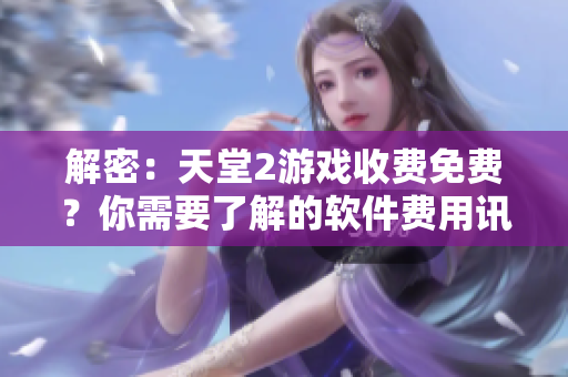 解密：天堂2游戲收費免費？你需要了解的軟件費用訊息！