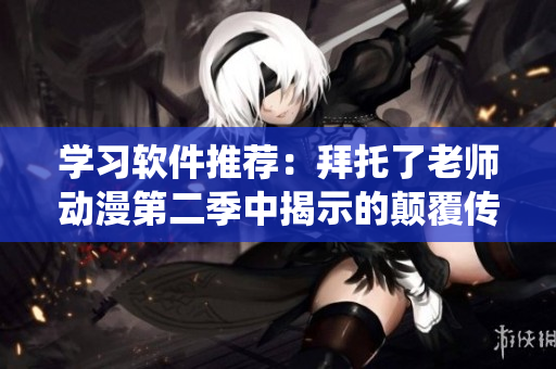 學(xué)習(xí)軟件推薦：拜托了老師動(dòng)漫第二季中揭示的顛覆傳統(tǒng)的問(wèn)答交互方式