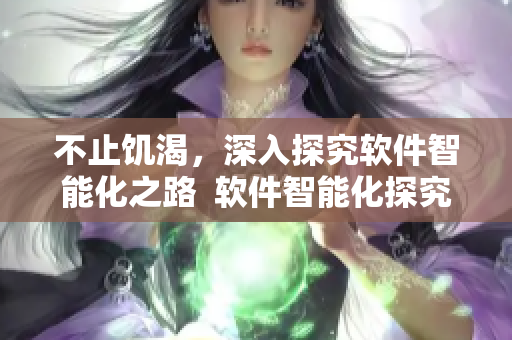 不止饑渴，深入探究軟件智能化之路  軟件智能化探究