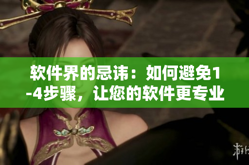 軟件界的忌諱：如何避免1-4步驟，讓您的軟件更專業(yè)