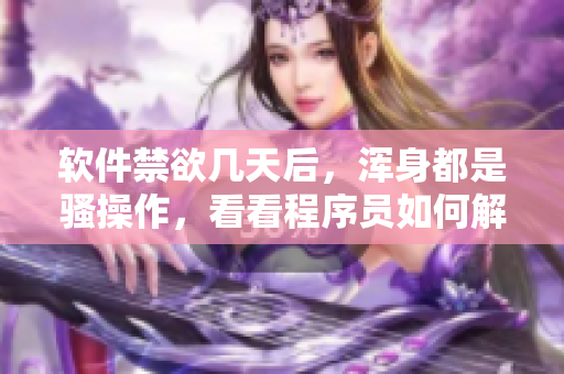 軟件禁欲幾天后，渾身都是騷操作，看看程序員如何解決？