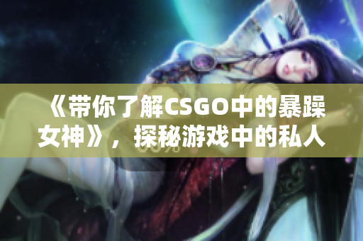 《帶你了解CSGO中的暴躁女神》，探秘游戲中的私人定制軟件