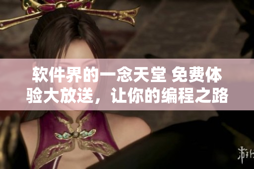 軟件界的一念天堂 免費體驗大放送，讓你的編程之路更加精彩！