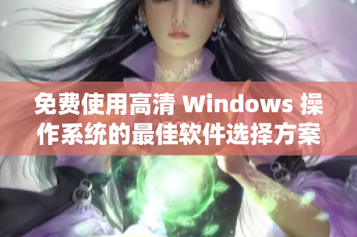 免費使用高清 Windows 操作系統(tǒng)的最佳軟件選擇方案