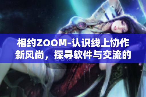 相約ZOOM-認(rèn)識線上協(xié)作新風(fēng)尚，探尋軟件與交流的重要性