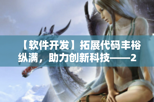 【軟件開發(fā)】拓展代碼豐?？v滿，助力創(chuàng)新科技——2588軟件開發(fā)攻略