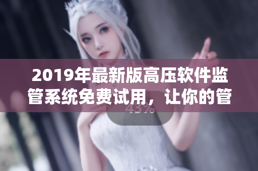 2019年最新版高壓軟件監(jiān)管系統(tǒng)免費試用，讓你的管理更高效
