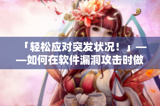 「輕松應(yīng)對突發(fā)狀況！」——如何在軟件漏洞攻擊時做出正確反應(yīng)