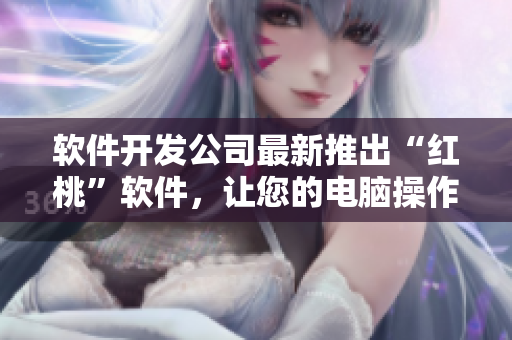 軟件開(kāi)發(fā)公司最新推出“紅桃”軟件，讓您的電腦操作更流暢