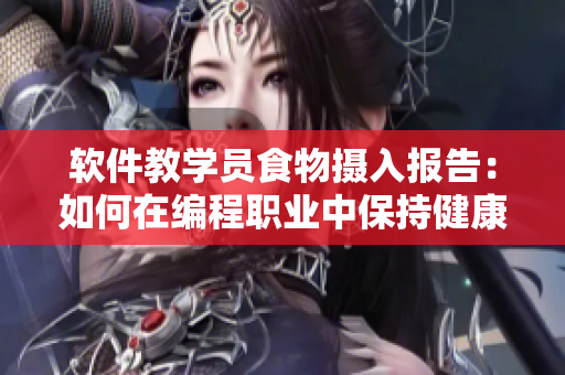 軟件教學(xué)員食物攝入報(bào)告：如何在編程職業(yè)中保持健康的飲食習(xí)慣