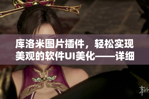 庫(kù)洛米圖片插件，輕松實(shí)現(xiàn)美觀的軟件UI美化——詳細(xì)安裝步驟解析