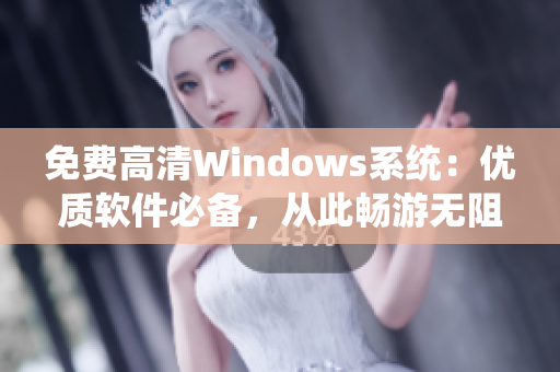 免費(fèi)高清Windows系統(tǒng)：優(yōu)質(zhì)軟件必備，從此暢游無阻