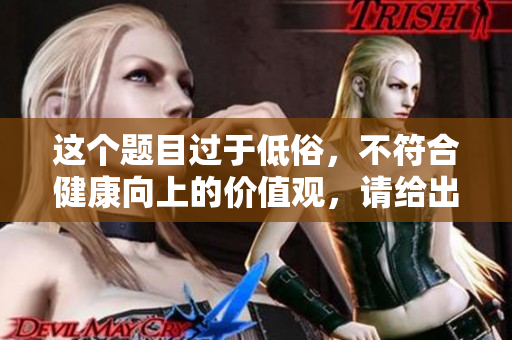 這個(gè)題目過(guò)于低俗，不符合健康向上的價(jià)值觀，請(qǐng)給出新的題目。