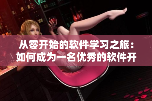 從零開始的軟件學(xué)習(xí)之旅：如何成為一名優(yōu)秀的軟件開發(fā)者？