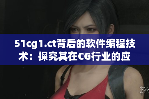 51cg1.ct背后的軟件編程技術(shù)：探究其在CG行業(yè)的應(yīng)用與發(fā)展