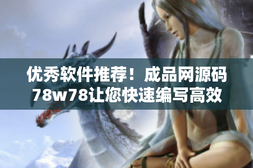 優(yōu)秀軟件推薦！成品網(wǎng)源碼78w78讓您快速編寫高效應(yīng)用
