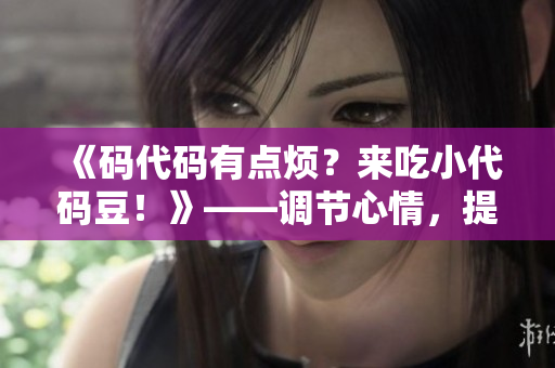 《碼代碼有點(diǎn)煩？來吃小代碼豆！》——調(diào)節(jié)心情，提高工作效率