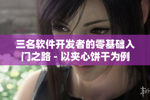 三名軟件開發(fā)者的零基礎(chǔ)入門之路 - 以夾心餅干為例