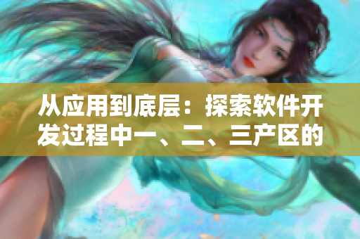 從應(yīng)用到底層：探索軟件開(kāi)發(fā)過(guò)程中一、二、三產(chǎn)區(qū)的區(qū)別