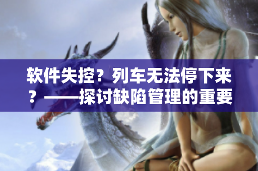 軟件失控？列車無法停下來？——探討缺陷管理的重要性