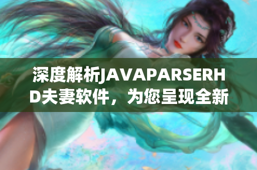 深度解析JAVAPARSERHD夫妻軟件，為您呈現全新的編程體驗