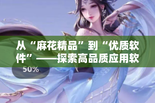 從“麻花精品”到“優(yōu)質軟件”——探索高品質應用軟件的制作秘訣