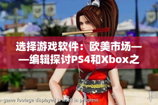 選擇游戲軟件：歐美市場——編輯探討PS4和Xbox之爭