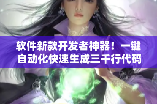 軟件新款開發(fā)者神器！一鍵自動化快速生成三千行代碼
