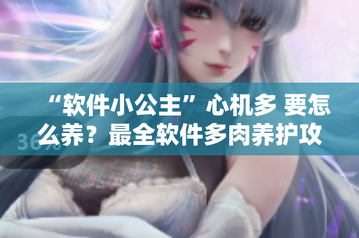 “軟件小公主”心機多 要怎么養(yǎng)？最全軟件多肉養(yǎng)護攻略詳解！