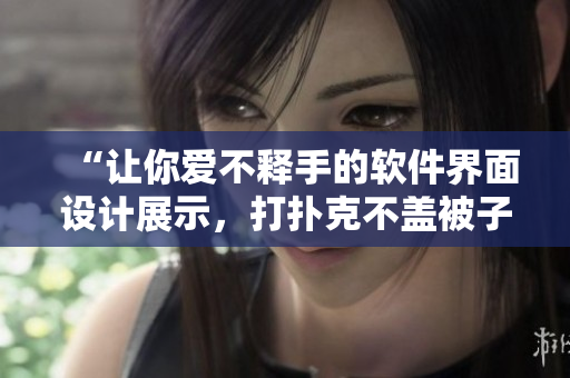 “讓你愛不釋手的軟件界面設(shè)計展示，打撲克不蓋被子也要玩到天亮！”