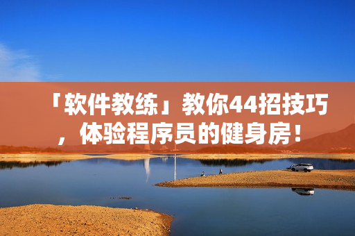 「軟件教練」教你44招技巧，體驗程序員的健身房！