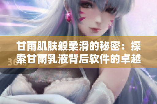 甘雨肌膚般柔滑的秘密：探索甘雨乳液背后軟件的卓越功效