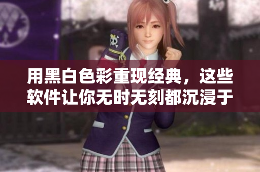 用黑白色彩重現(xiàn)經典，這些軟件讓你無時無刻都沉浸于復古的氛圍中