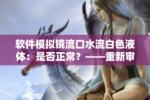 軟件模擬鏡流口水流白色液體：是否正常？——重新審視軟件仿真的可行性