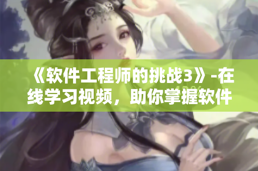 《軟件工程師的挑戰(zhàn)3》-在線學(xué)習(xí)視頻，助你掌握軟件開發(fā)技能