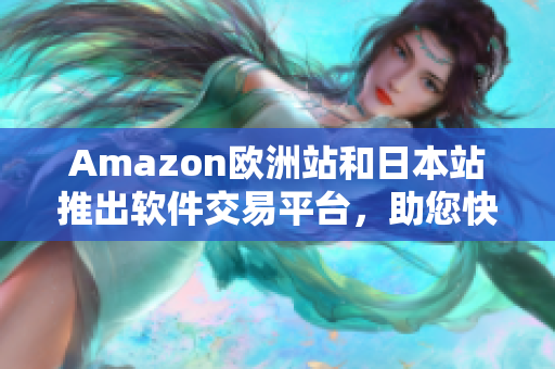 Amazon歐洲站和日本站推出軟件交易平臺，助您快速獲取所需軟件