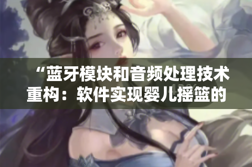 “藍牙模塊和音頻處理技術(shù)重構(gòu)：軟件實現(xiàn)嬰兒搖籃的智能呼吸檢測”