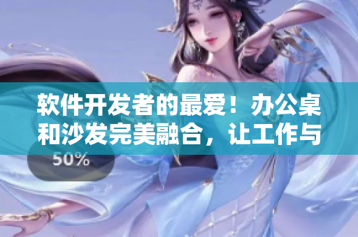 軟件開發(fā)者的最愛！辦公桌和沙發(fā)完美融合，讓工作與休息一體化