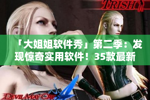 「大姐姐軟件秀」第二季：發(fā)現(xiàn)驚奇實用軟件！35款最新流行軟件一網(wǎng)打盡！