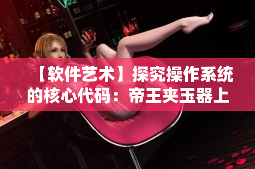 【軟件藝術(shù)】探究操作系統(tǒng)的核心代碼：帝王夾玉器上早朝