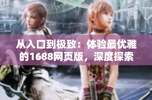 從入口到極致：體驗(yàn)最優(yōu)雅的1688網(wǎng)頁(yè)版，深度探索海量軟件資源